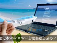 笔记本Win10 WiFi总是断线怎么办_win10专业版官网