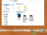 Win10快速访问如何去删除快速访问关闭小技巧_win10专业版官网